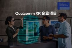 Qualcomm XR企业项目开始接受申请，帮助企业创造商机、提高